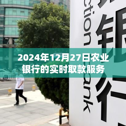 农业银行实时取款服务时间,2024年12月27日取款指南