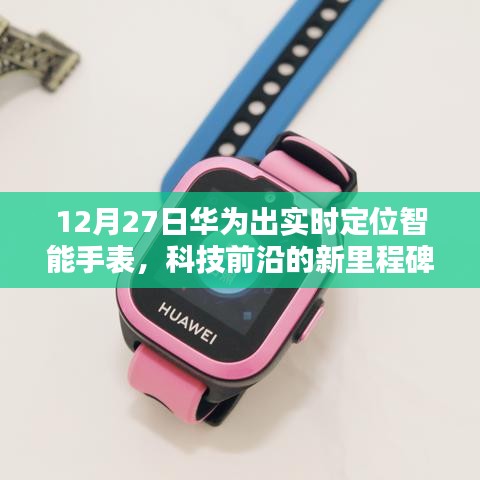 华为实时定位智能手表,科技新里程碑,引领定位新时代