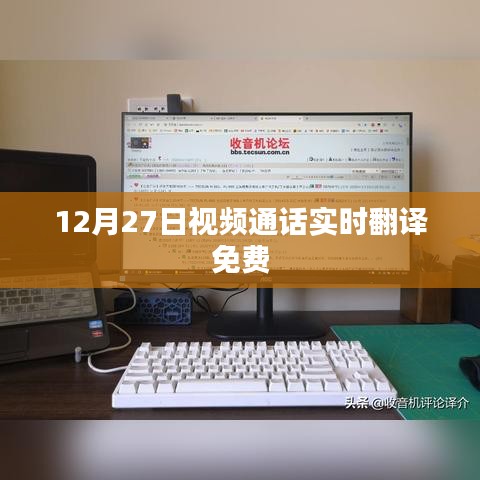 视频通话实时翻译免费体验来袭,12月27日开启