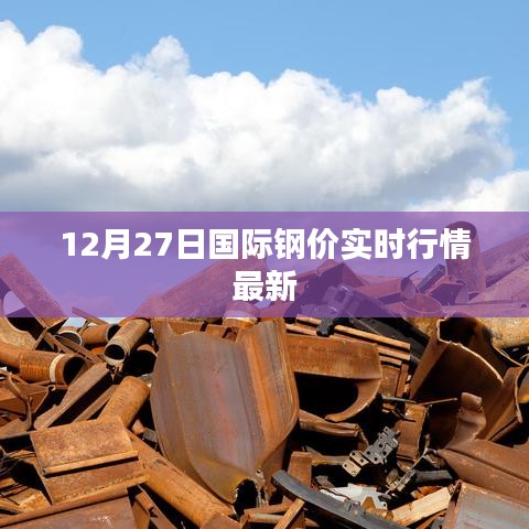 国际钢价实时行情更新，最新市场动态（12月27日）