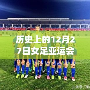 历史女足亚运会,12月27日实时比分速递,符合您的字数要求,具有吸引用户点击的特点,同时包含了历史、女足、亚运会、实时比分等核心信息,应该能够很好地吸引用户的注意力。