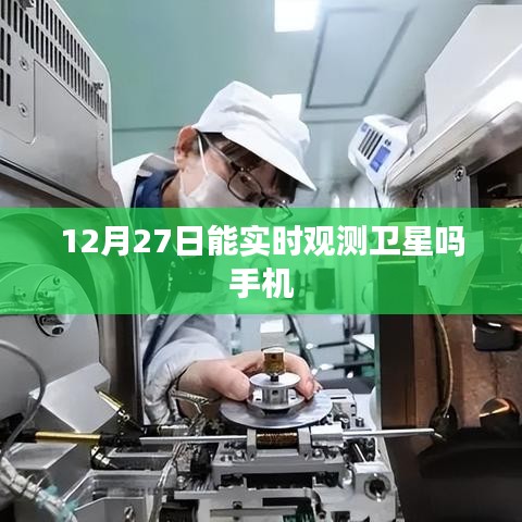 手机实时观测卫星，12月27日能否实现？