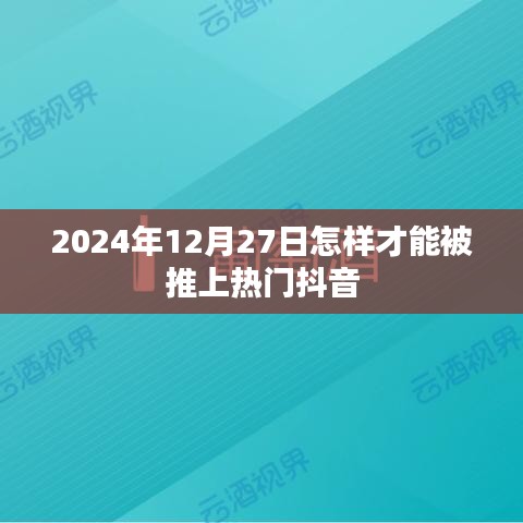 如何提升抖音热度，2024年12月27日的策略