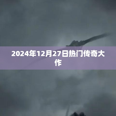 传奇大作,2024年热门游戏盛宴