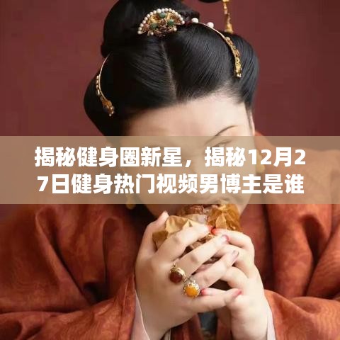 健身圈新星揭秘，热门视频男博主现身！