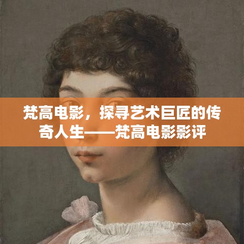 梵高电影影评，揭秘艺术巨匠的传奇人生