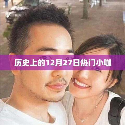 历史上的热门小咖，聚焦十二月二十七日