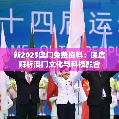 新2025奥门兔费资料:深度解析澳门文化与科技融合