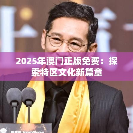 2025年澳门正版免费：探索特区文化新篇章