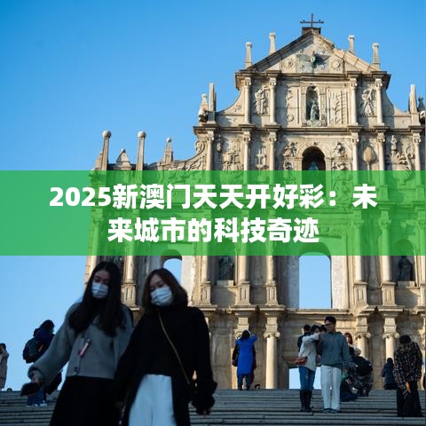 2025新澳门天天开好彩：未来城市的科技奇迹