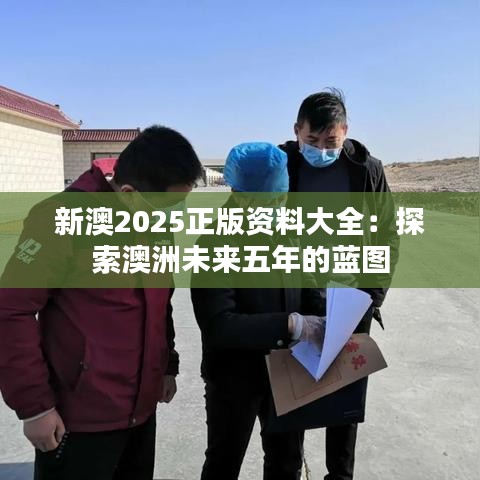 新澳2025正版资料大全：探索澳洲未来五年的蓝图