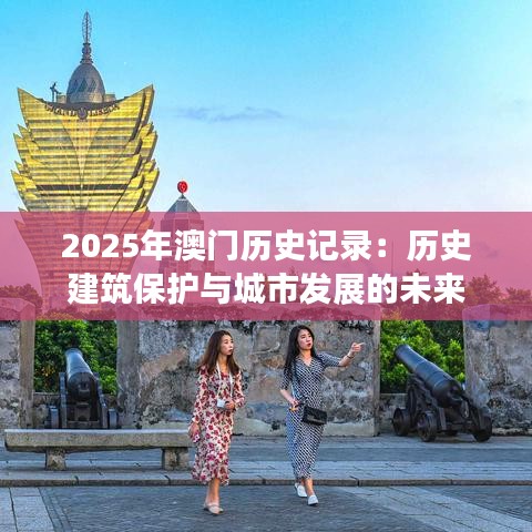 2025年澳门历史记录:历史建筑保护与城市发展的未来