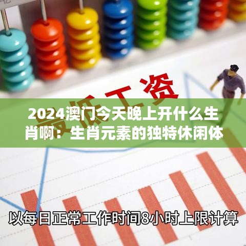 2024澳门今天晚上开什么生肖啊:生肖元素的独特休闲体验