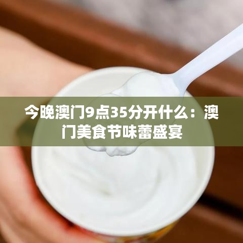 今晚澳门9点35分开什么:澳门美食节味蕾盛宴