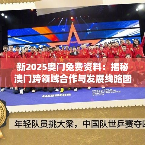 新2025奥门兔费资料:揭秘澳门跨领域合作与发展线路图