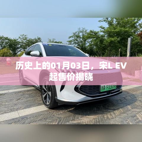 宋L EV起售价揭晓，历史日期背后的惊喜！