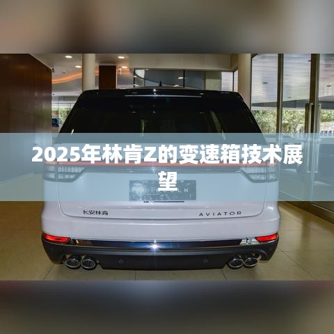 林肯Z 2025年变速箱技术展望