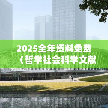 2025全年资料免费(哲学社会科学文献中心)