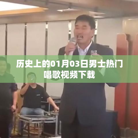 男士热门唱歌视频下载,历史一月三日精选回顾