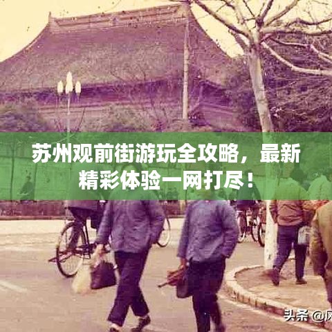 苏州观前街游玩全攻略,最新精彩体验一网打尽!