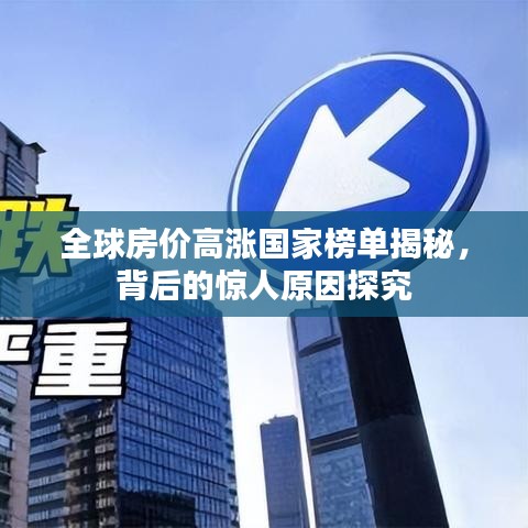 全球房价高涨国家榜单揭秘，背后的惊人原因探究