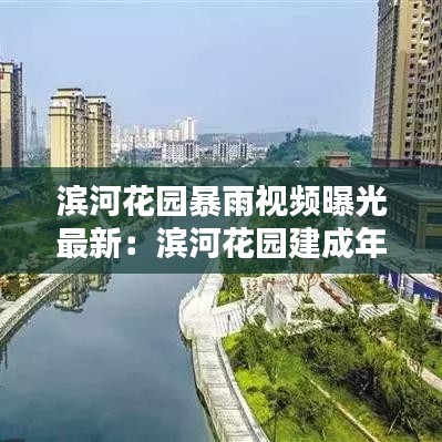 滨河花园暴雨视频曝光最新:滨河花园建成年代