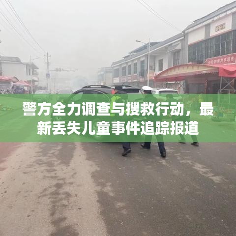 警方全力调查与搜救行动,最新丢失儿童事件追踪报道