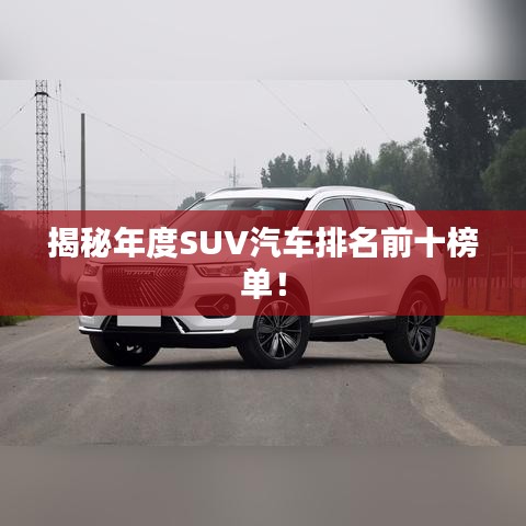 揭秘年度SUV汽车排名前十榜单!