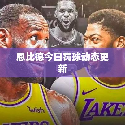 恩比德今日罚球动态更新