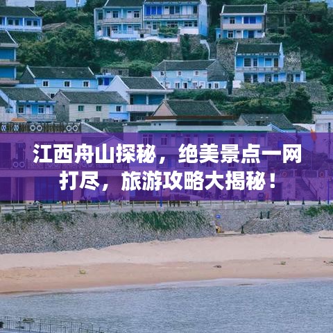 江西舟山探秘，绝美景点一网打尽，旅游攻略大揭秘！
