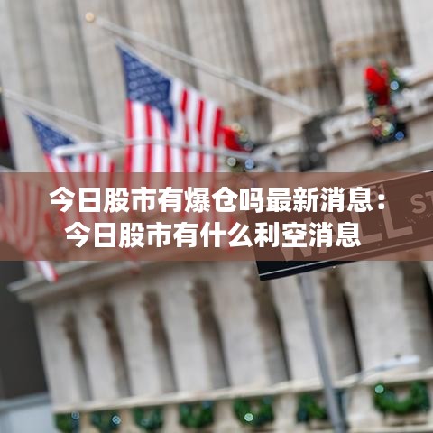 今日股市有爆仓吗最新消息:今日股市有什么利空消息