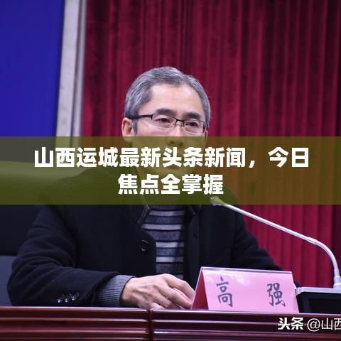 山西运城最新头条新闻，今日焦点全掌握