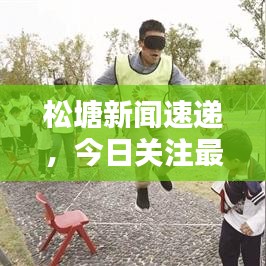 松塘新闻速递，今日关注最新消息