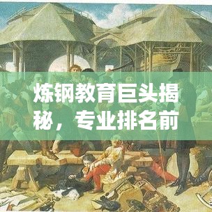 炼钢教育巨头揭秘,专业排名前十强,顶尖教育力量解读
