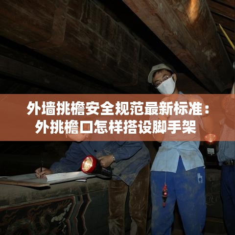 外墙挑檐安全规范最新标准：外挑檐口怎样搭设脚手架 