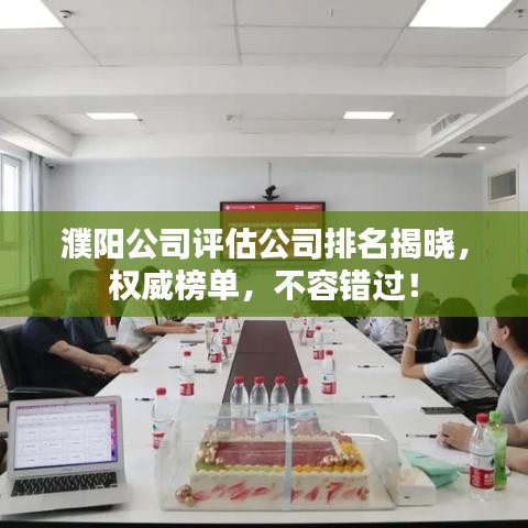 濮阳公司评估公司排名揭晓,权威榜单,不容错过!