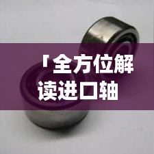 「全方位解读进口轴承知识，教你选择优质轴承的策略！」