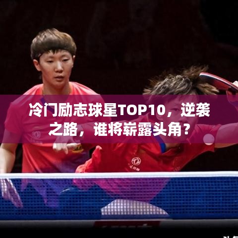 冷门励志球星TOP10,逆袭之路,谁将崭露头角?