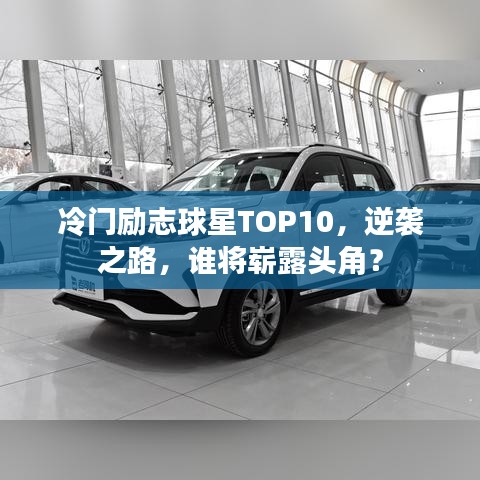 冷门励志球星TOP10,逆袭之路,谁将崭露头角?