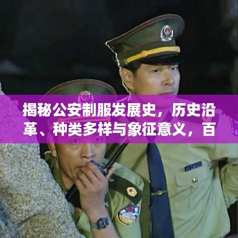 揭秘公安制服发展史,历史沿革、种类多样与象征意义,百度带你一探究竟