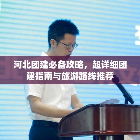 河北团建必备攻略,超详细团建指南与旅游路线推荐