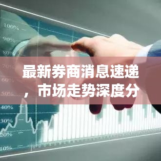 最新券商消息速递，市场走势深度分析与行业独到洞察
