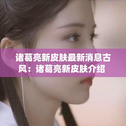 诸葛亮新皮肤最新消息古风:诸葛亮新皮肤介绍