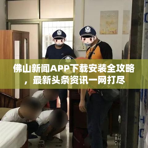 佛山新闻APP下载安装全攻略，最新头条资讯一网打尽