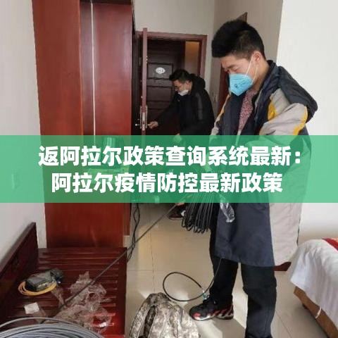 返阿拉尔政策查询系统最新:阿拉尔疫情防控最新政策