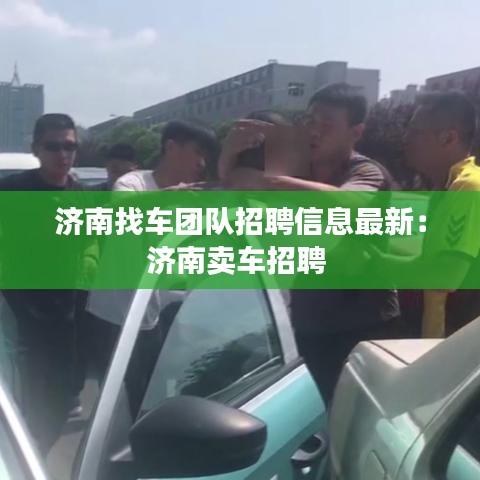 济南找车团队招聘信息最新：济南卖车招聘 