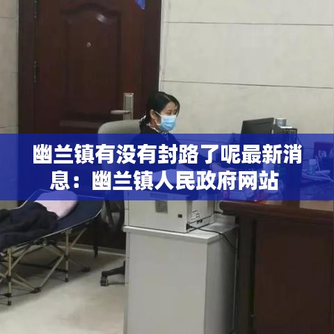 幽兰镇有没有封路了呢最新消息：幽兰镇人民政府网站 