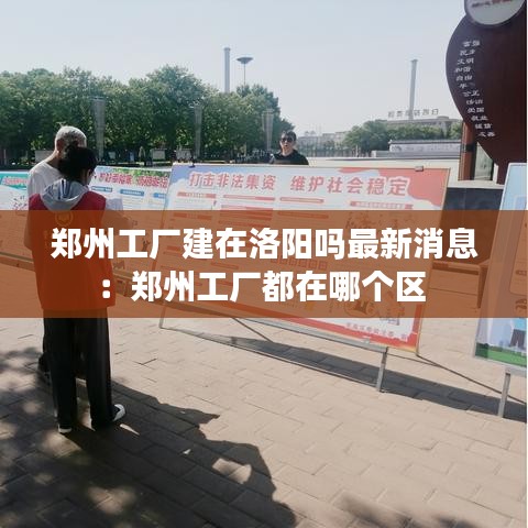 郑州工厂建在洛阳吗最新消息：郑州工厂都在哪个区 