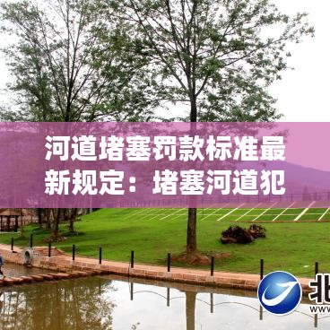 河道堵塞罚款标准最新规定:堵塞河道犯什么法律