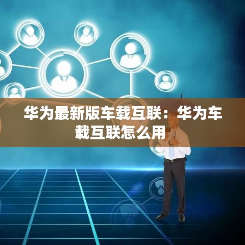 华为最新版车载互联:华为车载互联怎么用